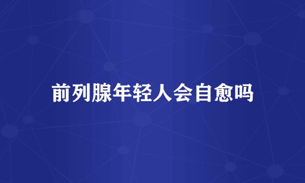 前列腺年轻人会自愈吗