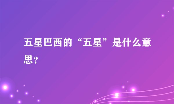 五星巴西的“五星”是什么意思？