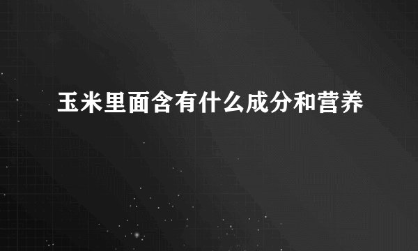 玉米里面含有什么成分和营养
