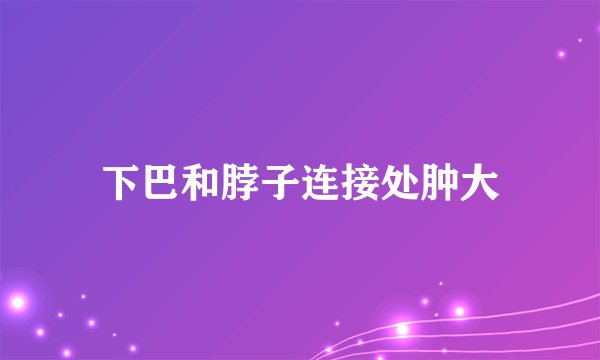 下巴和脖子连接处肿大