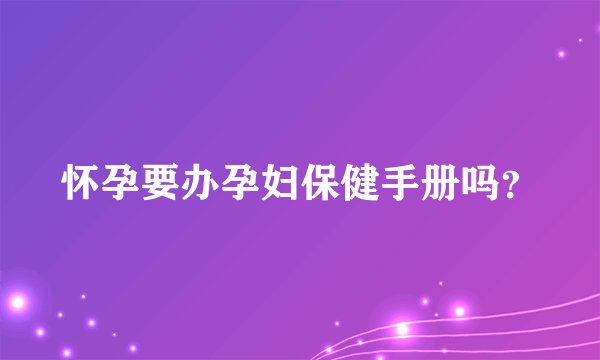 怀孕要办孕妇保健手册吗？