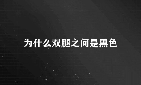 为什么双腿之间是黑色