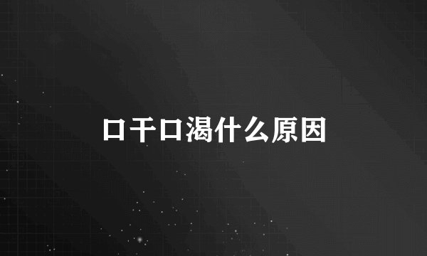口干口渴什么原因