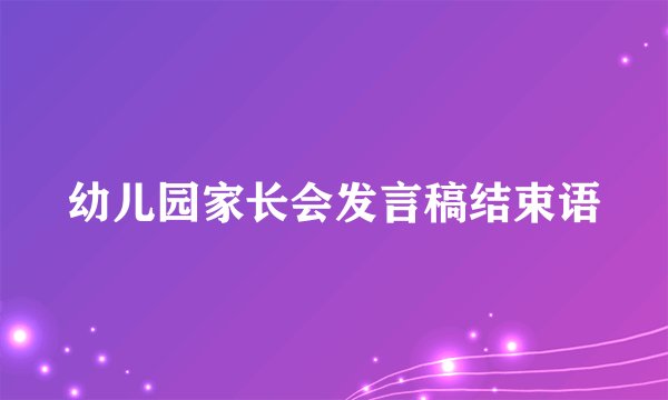幼儿园家长会发言稿结束语
