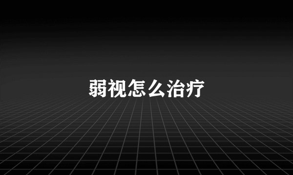 弱视怎么治疗