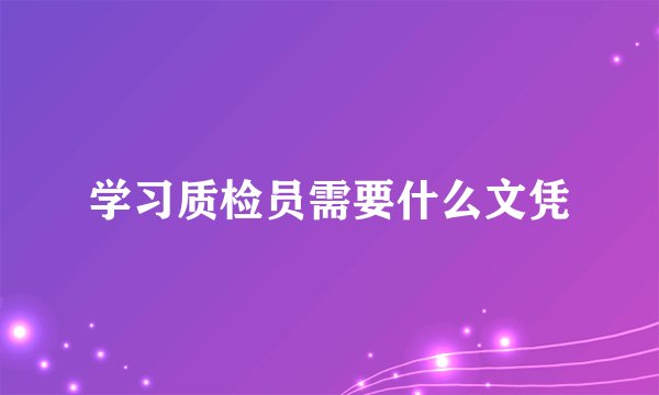 学习质检员需要什么文凭