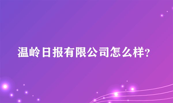 温岭日报有限公司怎么样？