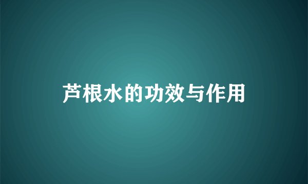 芦根水的功效与作用