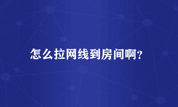 怎么拉网线到房间啊？