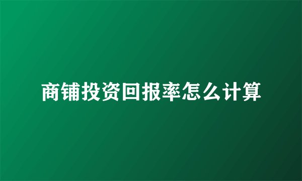 商铺投资回报率怎么计算