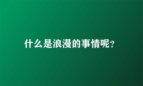 什么是浪漫的事情呢？
