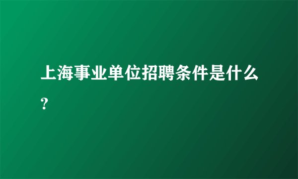 上海事业单位招聘条件是什么？