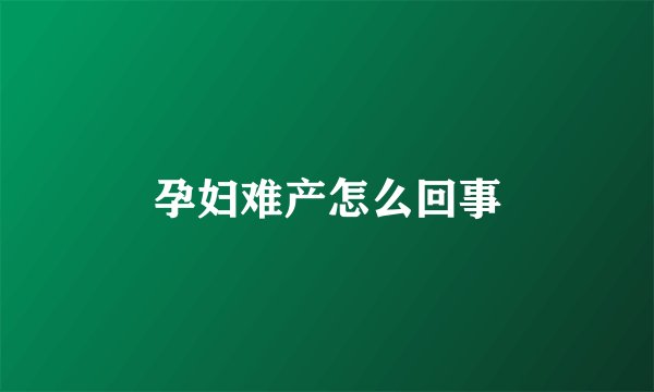 孕妇难产怎么回事