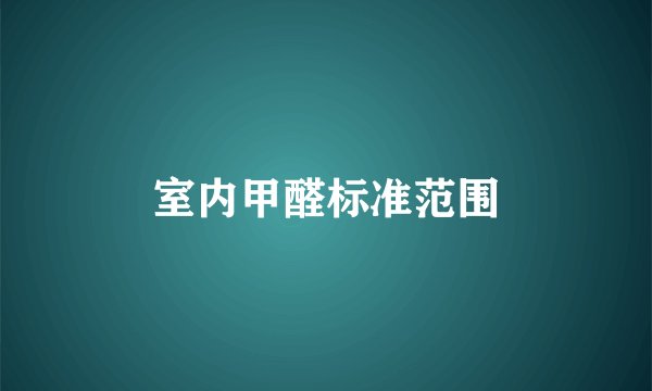 室内甲醛标准范围
