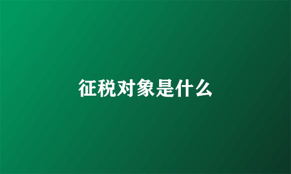 征税对象是什么