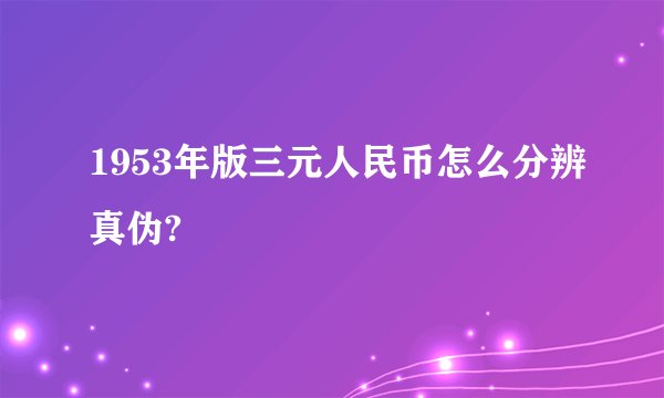 1953年版三元人民币怎么分辨真伪?