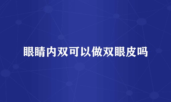 眼睛内双可以做双眼皮吗