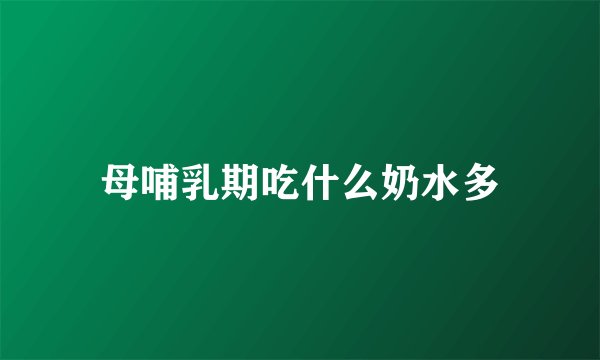 母哺乳期吃什么奶水多