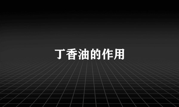 丁香油的作用