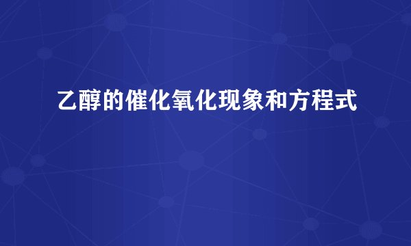 乙醇的催化氧化现象和方程式