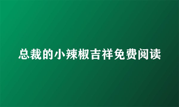 总裁的小辣椒吉祥免费阅读