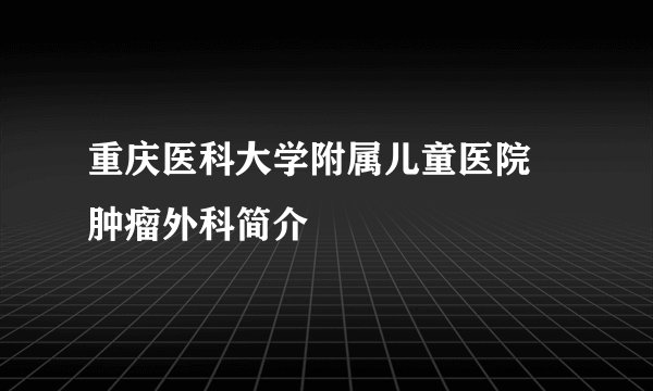 重庆医科大学附属儿童医院 肿瘤外科简介