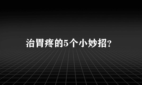 治胃疼的5个小妙招？