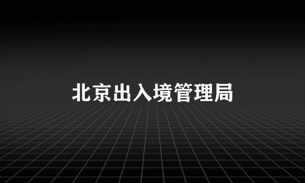 北京出入境管理局