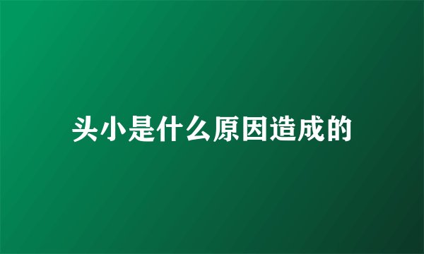 头小是什么原因造成的