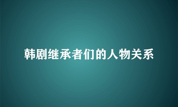 韩剧继承者们的人物关系