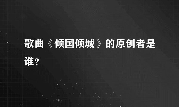歌曲《倾国倾城》的原创者是谁？