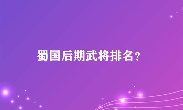 蜀国后期武将排名?