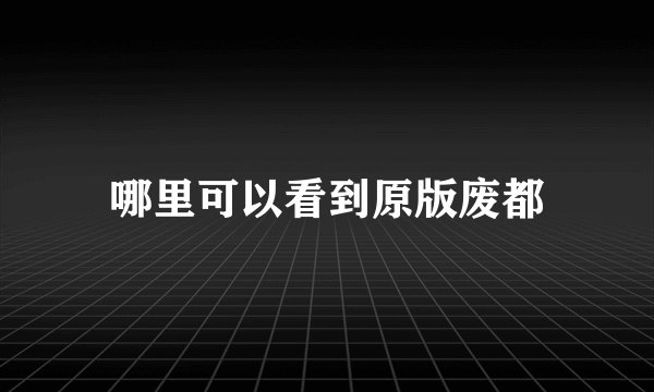 哪里可以看到原版废都