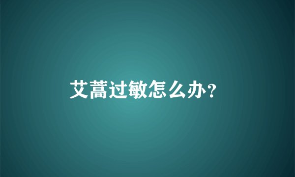 艾蒿过敏怎么办？