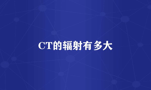CT的辐射有多大