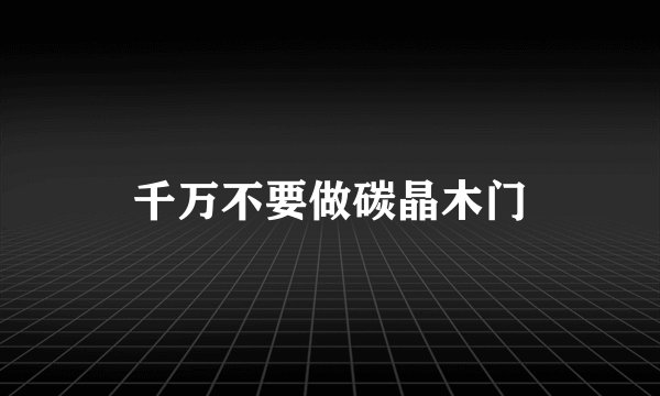 千万不要做碳晶木门