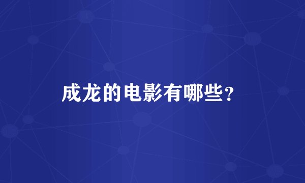 成龙的电影有哪些？