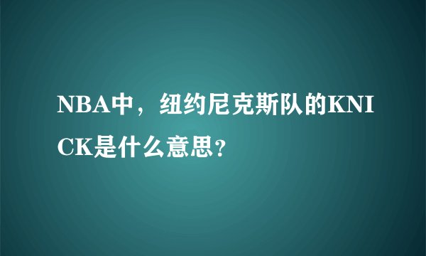 NBA中,纽约尼克斯队的KNICK是什么意思?