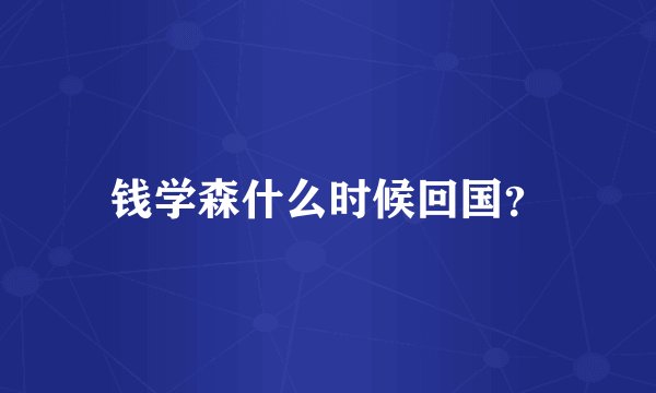 钱学森什么时候回国？