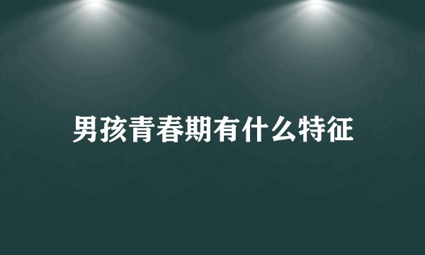 男孩青春期有什么特征