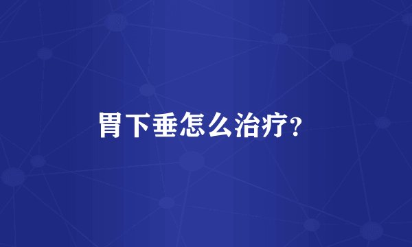 胃下垂怎么治疗?