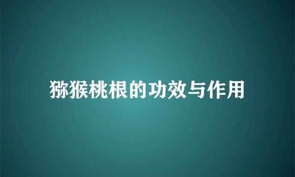 猕猴桃根的功效与作用