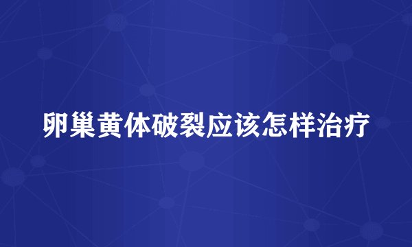 卵巢黄体破裂应该怎样治疗