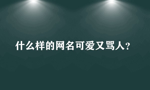 什么样的网名可爱又骂人？