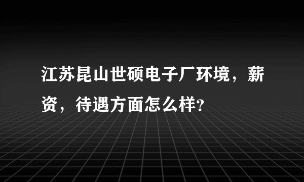 江苏昆山世硕电子厂环境，薪资，待遇方面怎么样？