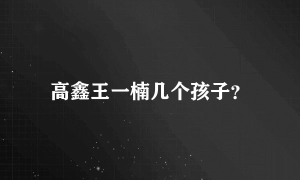 高鑫王一楠几个孩子？