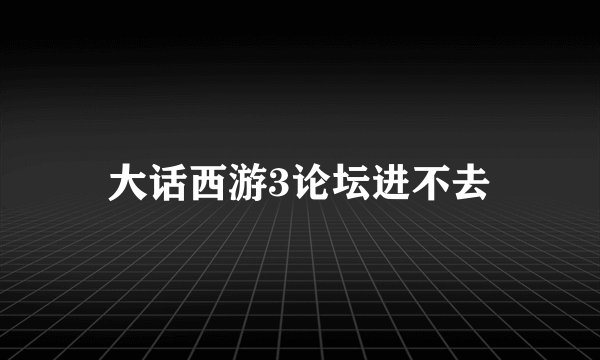 大话西游3论坛进不去