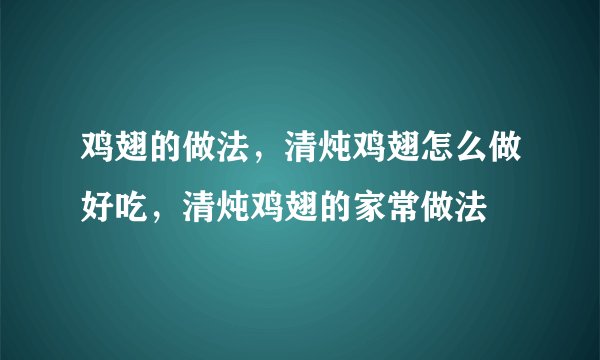 鸡翅的做法，清炖鸡翅怎么做好吃，清炖鸡翅的家常做法