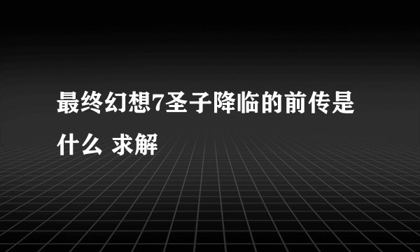 最终幻想7圣子降临的前传是什么 求解