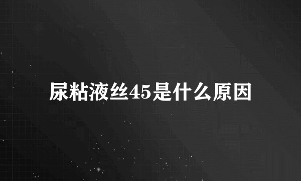尿粘液丝45是什么原因